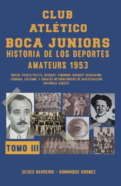 EBOOK - Club atlético Boca Juniors 1953 – Volumen III: Historia de los deportes amateurs - Boxeo, Pelota Paleta, Básquet Femenino, Básquet Masculino, Esgrima, Ciclismo, y debates metodológicos de investigación histórica xeneize – Ulises Barreiro / Dominique Gromez