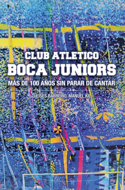 EBOOK - Club Atlético Boca Juniors: Más de 100 años sin parar de cantar / Ulises Barreiro - Manuel Kil