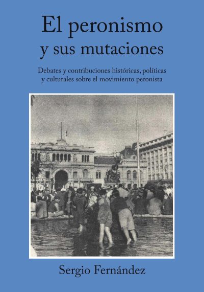 EBOOK - El peronismo y sus mutaciones: Debates y contribuciones históricas, políticas y culturales sobre el movimiento peronista / Sergio Fernández