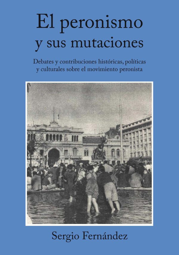 EBOOK - El peronismo y sus mutaciones: Debates y contribuciones históricas, políticas y culturales sobre el movimiento peronista / Sergio Fernández