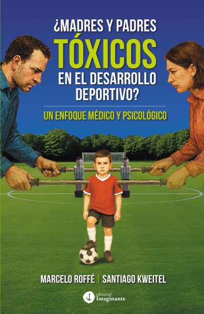 EBOOK: ¿Madres y padres tóxicos en el desarrollo deportivo? / Marcelo Roffé - Santiago Kweitel