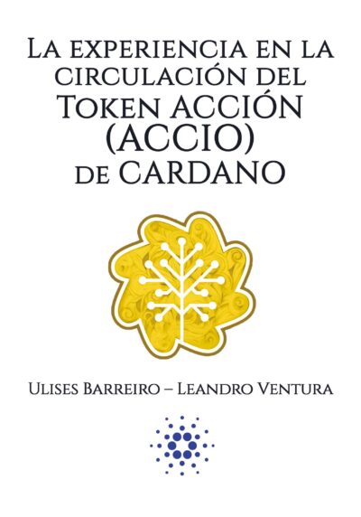 EBOOK - La experiencia en la circulación del Token ACCIÓN (ACCIO) de CARDANO / Ulises Barreiro - Leandro Ventura