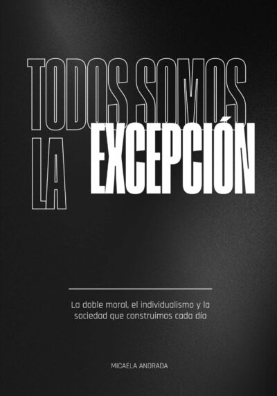 EBOOK - Todos somos la excepción: La doble moral, el individualismo y la sociedad que construimos cada día / Micaela Andrada