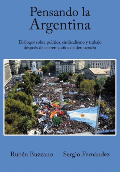 EBOOK - Pensando la Argentina: diálogos sobre política, sindicalismo y trabajo después de cuarenta años de democracia / Rubén Buzzano - Sergio Fernández